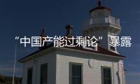 “中國產能過剩論”暴露出敵意過剩而能力和常識不足