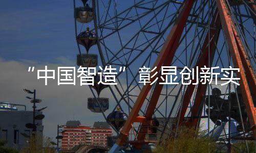 “中國智造”彰顯創新實力