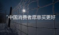“中國消費(fèi)者愿意買更好的東西”