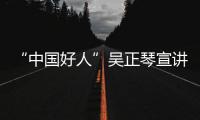 “中國好人”吳正琴宣講黨的二十大精神