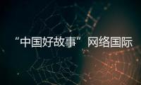 “中國好故事”網(wǎng)絡(luò)國際傳播精品案例評選結(jié)果公布