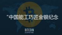 “中國能工巧匠金銀紀念幣”第2組來了！今天發行