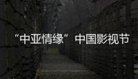 “中亞情緣”中國影視節目中亞熱播