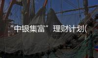 “中銀集富”理財計劃(關于“中銀集富”理財計劃簡述)
