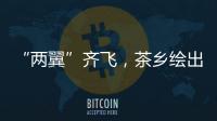 “兩翼”齊飛，茶鄉繪出產業新畫卷