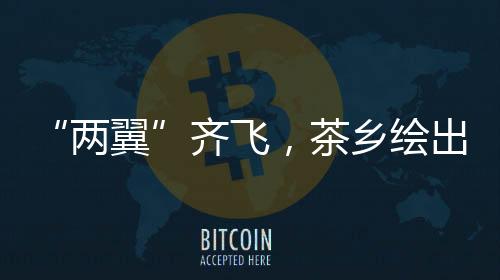 “兩翼”齊飛，茶鄉繪出產業新畫卷