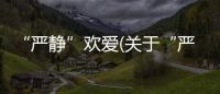 “嚴靜”歡愛(關于“嚴靜”歡愛簡述)