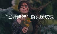 “乙肝妹妹”街頭送玫瑰索親吻 稱渴望愛情