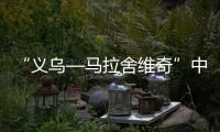 “義烏—馬拉舍維奇”中國郵政專列首發