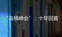 “烏鎮(zhèn)峰會(huì)”：十年回首再出發(fā)