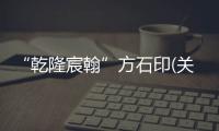 “乾隆宸翰”方石印(關于“乾隆宸翰”方石印簡述)