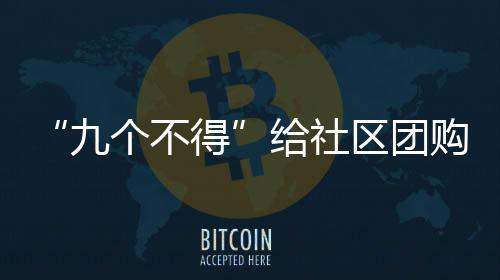 “九個不得”給社區團購劃清行為邊界