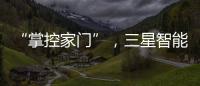 “掌控家門”，三星智能鎖為消費者帶來安心之選【科技】風尚中國網