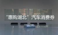 “惠購湖北”汽車消費券23日開始發(fā)放