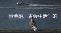 “慧金融、更會生活”的掌上生活App深得人心