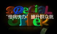 “慢病快辦”提升群眾就醫獲得感_