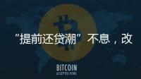 “提前還貸潮”不息，改革存量房貸定價(jià)公式呼聲漸高