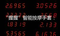 “握握”智能按摩手套：集中醫穴位按摩手法