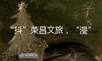 “抖”榮昌文旅，“漫”游非遺之城展現榮昌“慢”生活