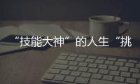 “技能大神”的人生“挑戰賽”