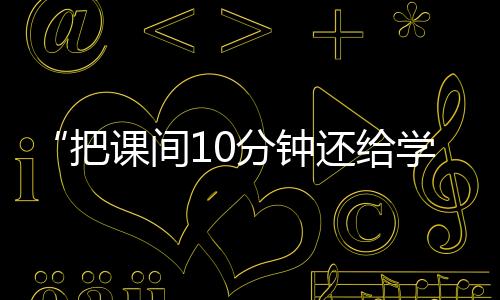 “把課間10分鐘還給學生”，全國政協委員陳偉志的呼吁
