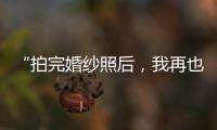 “拍完婚紗照后，我再也沒有見過他”新娘的這句話，刺痛無數人