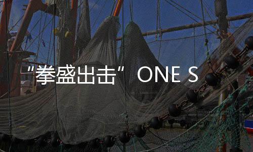“拳盛出擊”ONE SPORTS BOXING/MMA CLUB燃情開業【體育運動】風尚中國網