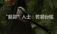 “挺郭”人士：若郭臺銘無意獨立參選2024，旁人敲邊鼓無任何意義