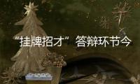 “掛牌招才”答辯環節今舉行
