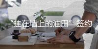 “掛在墻上的油田”簽約蚌埠,企業新聞