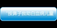 “按鼻子救助白血病兒童”霸屏，世界無醛日公益感人