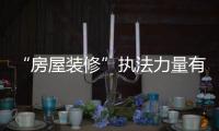 “房屋裝修”執法力量有待加強