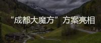 “成都大魔方”方案亮相