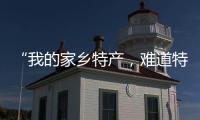 “我的家鄉特產，難道特地瞞著我產？”