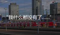 “我什么都沒有了……” 震后，他的這句話讓人心碎