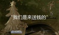 “我們是來送錢的”