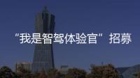 “我是智駕體驗官”招募了，懂車你就來