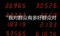 “我對(duì)群眾有多好群眾對(duì)咱就有多親”