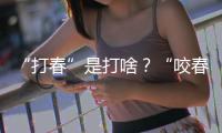 “打春”是打啥？“咬春”怎么咬？看看立春節(jié)氣怎么過