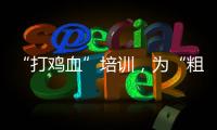 “打雞血”培訓，為“粗脖”埋下伏筆