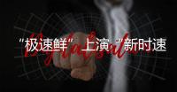“極速鮮”上演“新時速”