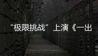 “極限挑戰(zhàn)”上演《一出好戲》