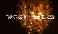 “摩爾定律”提出者戈登·摩爾去世 希望老先生一路走好！
