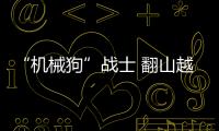 “機械狗”戰士 翻山越嶺快槍斃敵