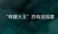 “有梗大王”蘇有朋攬客滿分 《中餐廳》歡樂不斷
