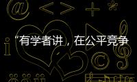 “有學(xué)者講，在公平競爭下，很少有央國企能干得過民企”