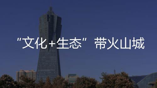 “文化+生態”帶火山城建寧游