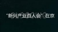 “新興產業百人會”在京成立，同期舉辦首屆北斗產業發展論壇
