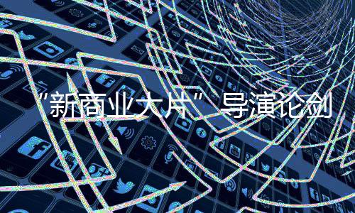 “新商業大片”導演論劍金雞百花電影節