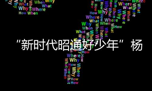 “新時代昭通好少年”楊皓迪：樂于助人 開朗自信